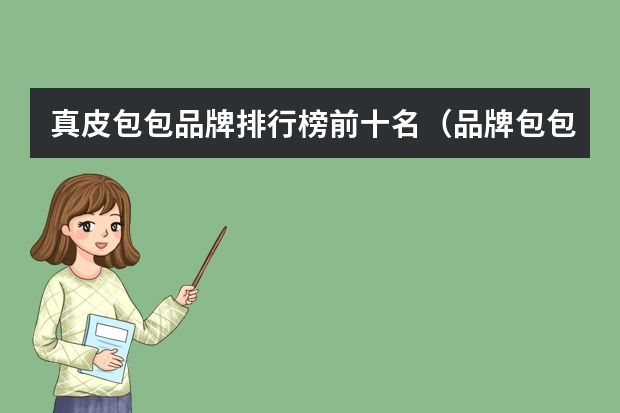 真皮包包品牌排行榜前十名（品牌包包排行榜(品牌包包排行榜前二十名)）