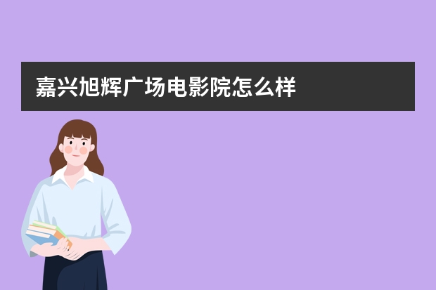 嘉兴旭辉广场电影院怎么样