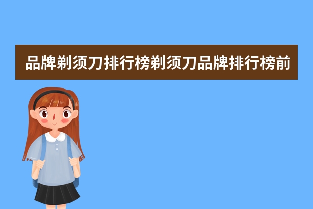 品牌剃须刀排行榜剃须刀品牌排行榜前十名（十大剃须刀品牌排行榜剃须刀品牌排行榜前十名）