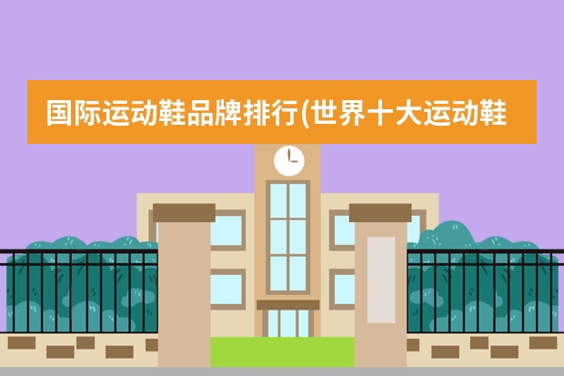 国际运动鞋品牌排行(世界十大运动鞋品牌排名) 世界运动鞋品牌前十名