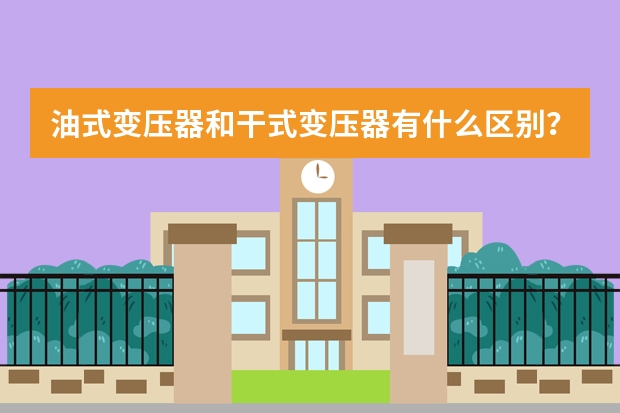 油式变压器和干式变压器有什么区别?