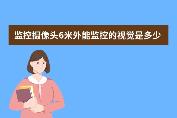 监控摄像头6米外能监控的视觉是多少
