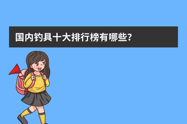 国内钓具十大排行榜有哪些？