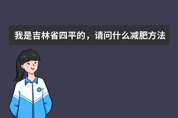 我是吉林省四平的,请问什么减肥方法减的更快(减肥药、美容院等)!