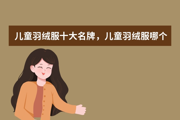儿童羽绒服十大名牌，儿童羽绒服哪个牌子好，儿童羽绒服品牌