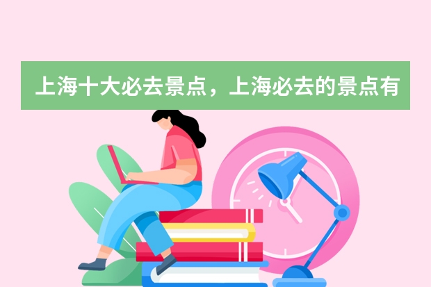 上海十大必去景点，上海必去的景点有哪些_上海网红打卡景点