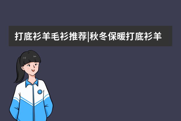 打底衫/羊毛衫推荐|秋冬保暖打底衫/羊毛衫如何选？附带羊毛衫选购技巧&保养清洗小常识
