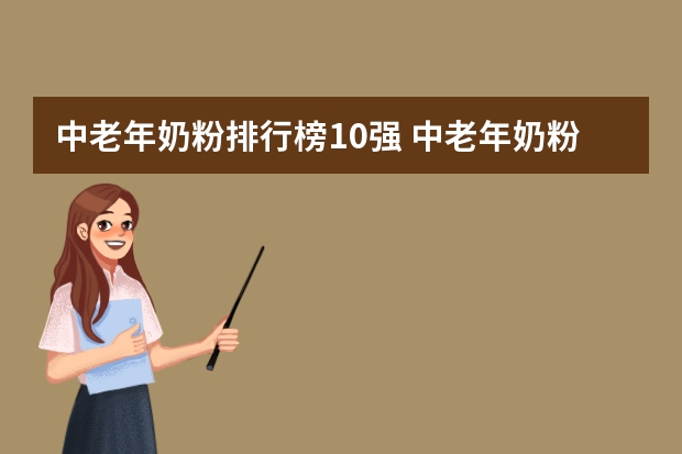 中老年奶粉排行榜10强 中老年奶粉品牌排行榜 中老年奶粉品牌排行榜前10