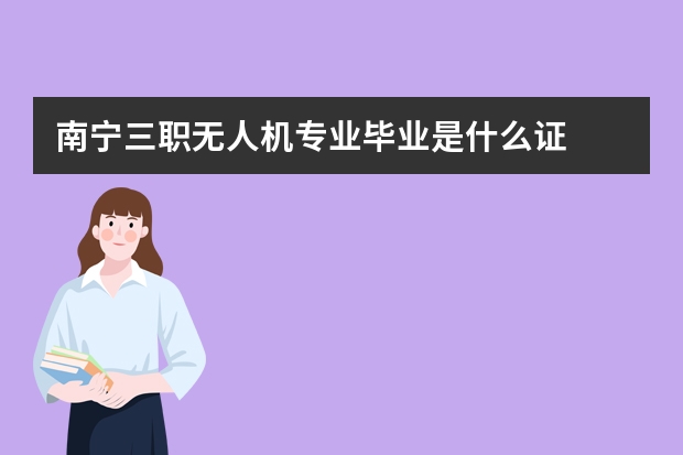 南宁三职无人机专业毕业是什么证