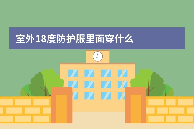 室外18度防护服里面穿什么