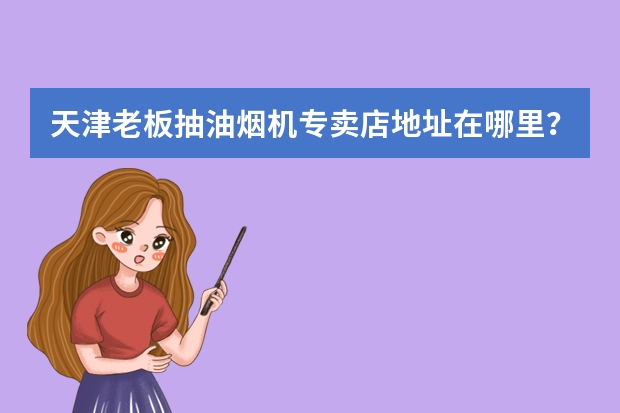 天津老板抽油烟机专卖店地址在哪里？