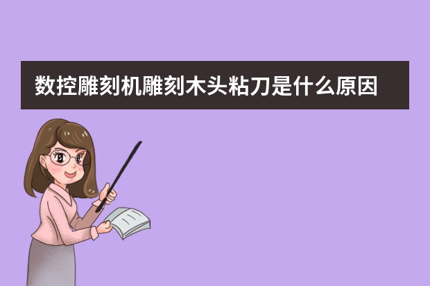 数控雕刻机雕刻木头粘刀是什么原因