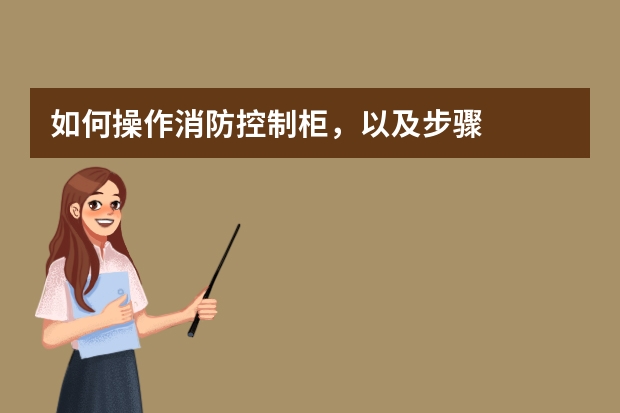 如何操作消防控制柜，以及步骤