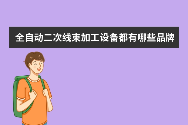 全自动二次线束加工设备都有哪些品牌啊，口碑较好的是哪家？