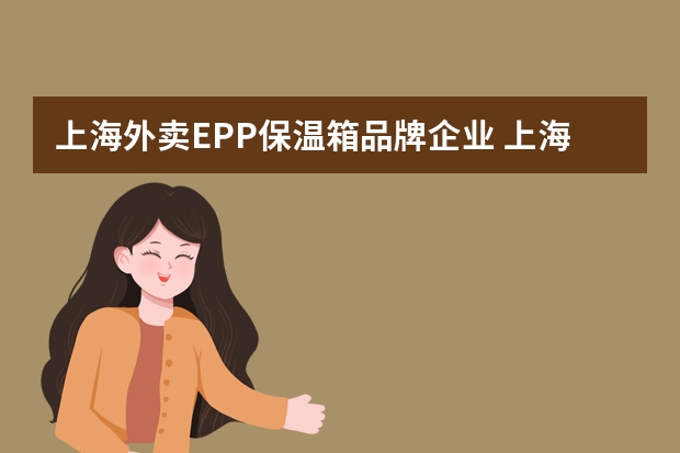 上海外卖EPP保温箱品牌企业 上海仟吉烘焙糕点保温箱品牌企业