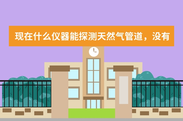 现在什么仪器能探测天然气管道，没有适踪线的PE燃气管道