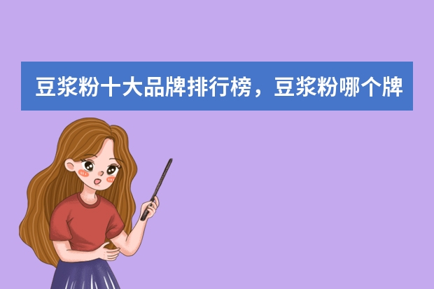 豆浆粉十大品牌排行榜,豆浆粉哪个牌子的好_什么牌子的豆浆粉好