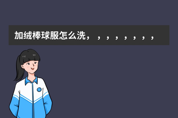 加绒棒球服怎么洗， ，，，，，，，，，，，，，，，，，，，