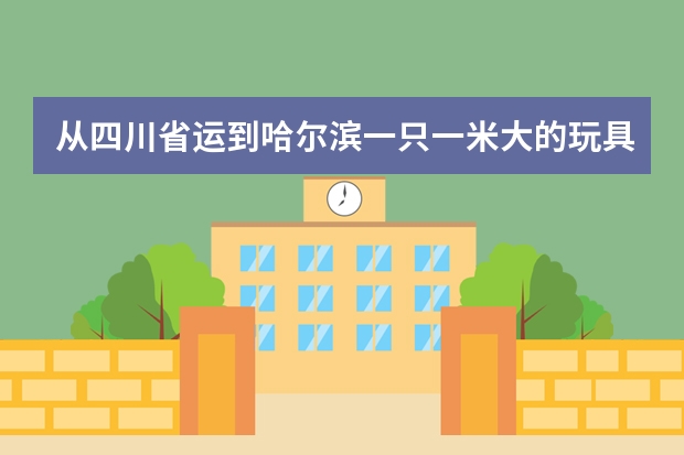 从四川省运到哈尔滨一只一米大的玩具熊要多少钱！😱😱