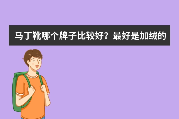 马丁靴哪个牌子比较好？最好是加绒的，家里冬天冻脚！谢谢推荐