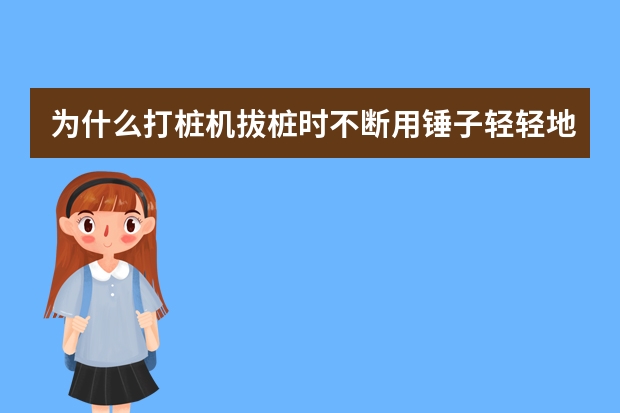 为什么打桩机拔桩时不断用锤子轻轻地打一下桩筒，桩筒就会慢慢地升高？