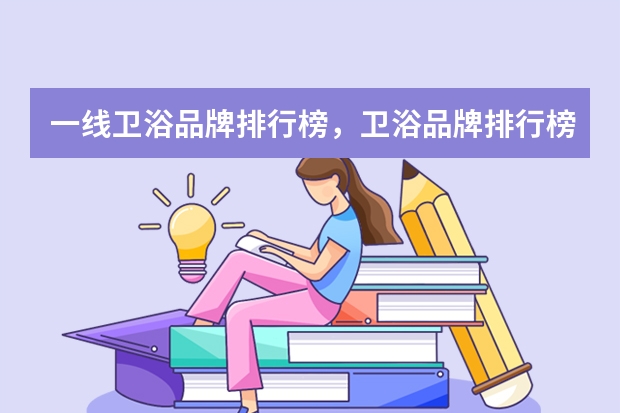 一线卫浴品牌排行榜，卫浴品牌排行榜前十名_一线品牌卫浴有哪些牌子_卫浴哪些品牌比较好