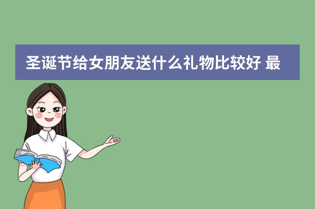 圣诞节给女朋友送什么礼物比较好 最受欢迎礼物排行榜