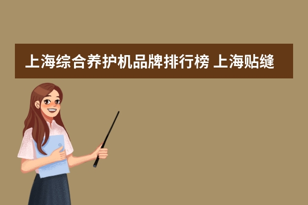 上海综合养护机品牌排行榜 上海贴缝带品牌排行榜