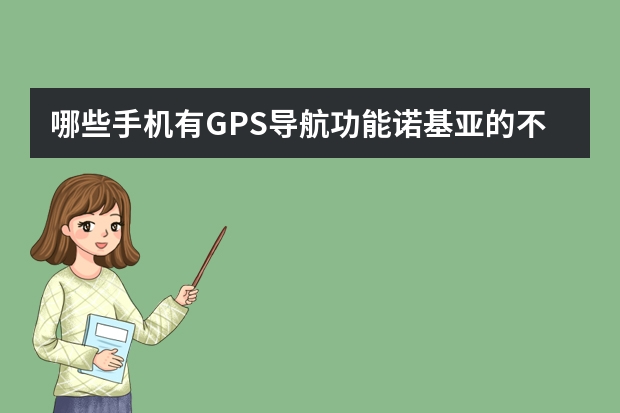 哪些手机有GPS导航功能诺基亚的不用介绍了！支持国产的吧