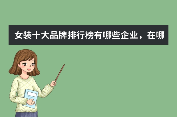 女装十大品牌排行榜有哪些企业，在哪个公众号上看到过，突然找不到了？
