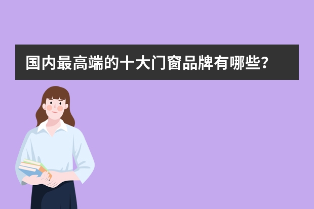 国内最高端的十大门窗品牌有哪些？