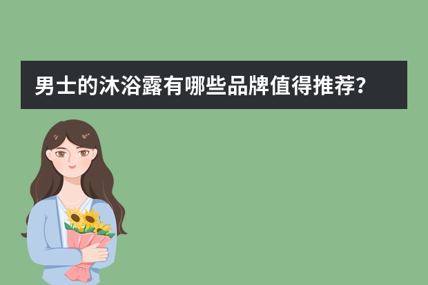 男士的沐浴露有哪些品牌值得推荐？