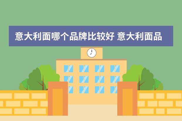 意大利面哪个品牌比较好 意大利面品牌排行榜前十名