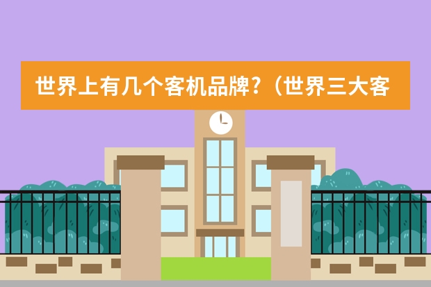 世界上有几个客机品牌?（世界三大客机品牌）