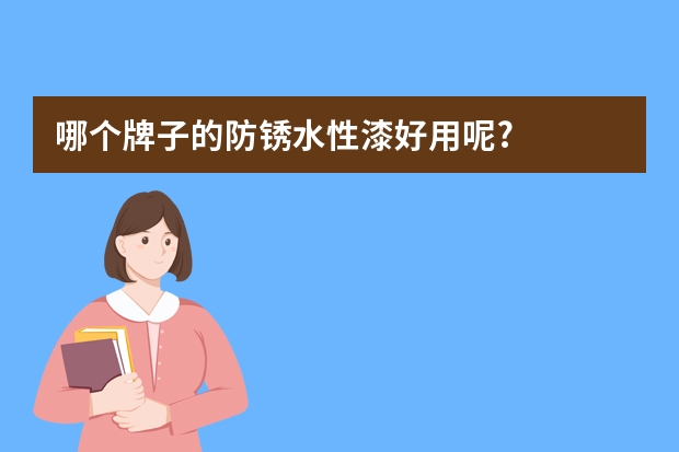 哪个牌子的防锈水性漆好用呢?