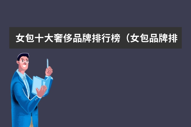 女包十大奢侈品牌排行榜（女包品牌排行榜前十名）
