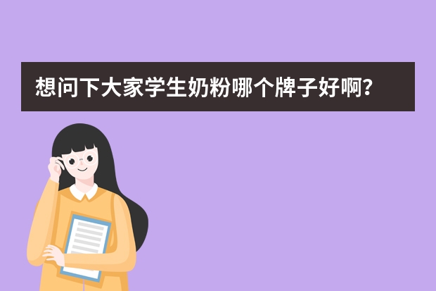 想问下大家学生奶粉哪个牌子好啊？