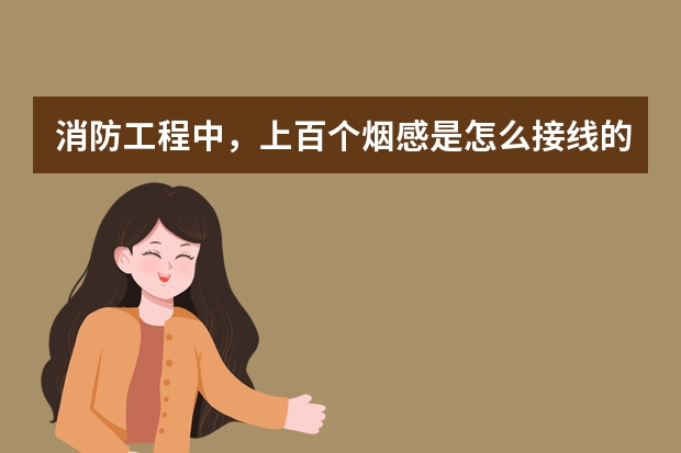 消防工程中，上百个烟感是怎么接线的？是并联的还是串联的？信号线和电源线又是怎么接的？