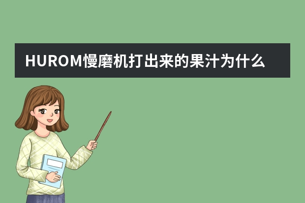 HUROM慢磨机打出来的果汁为什么不会果肉分离?