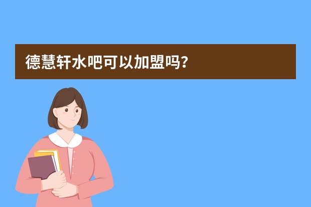 德慧轩水吧可以加盟吗？