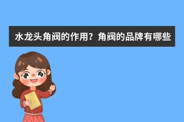 水龙头角阀的作用？角阀的品牌有哪些？