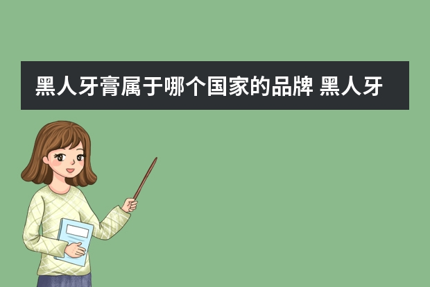 黑人牙膏属于哪个国家的品牌 黑人牙膏哪款美白效果最好