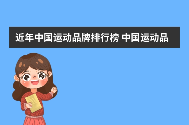 近年中国运动品牌排行榜 中国运动品牌前10排名(中国运动品牌前十名)