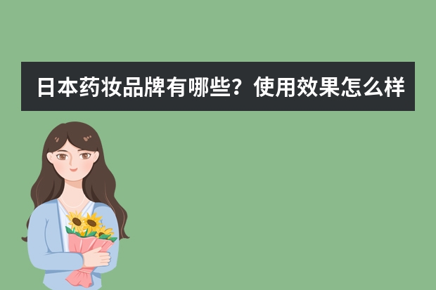 日本药妆品牌有哪些？使用效果怎么样？