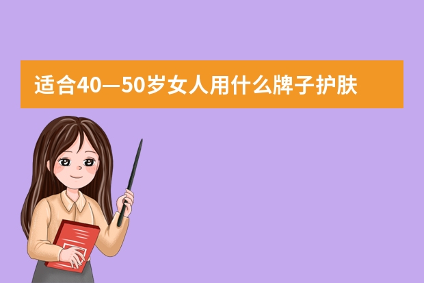 适合40—50岁女人用什么牌子护肤品好？
