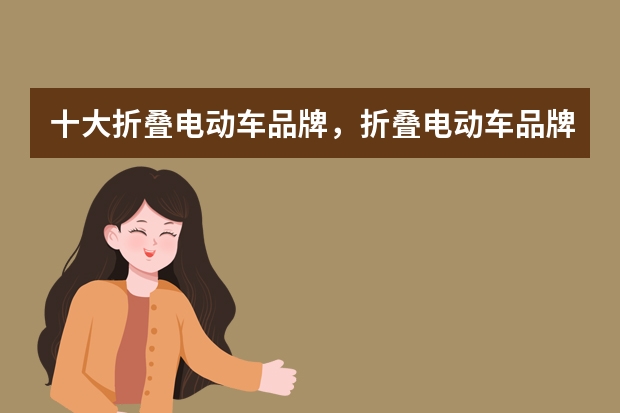 十大折叠电动车品牌，折叠电动车品牌排行榜，折叠电动车什么牌子好