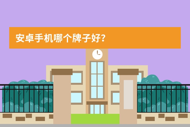 安卓手机哪个牌子好？