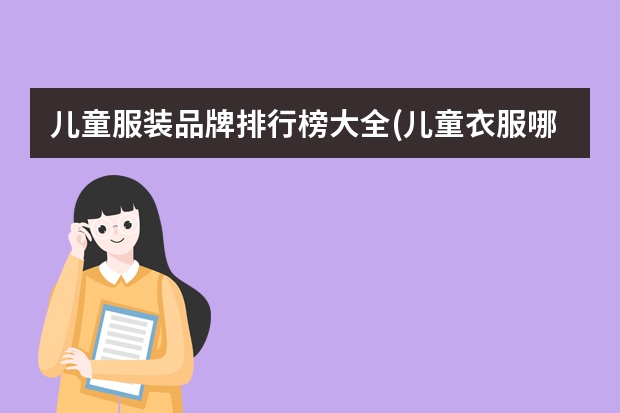 儿童服装品牌排行榜大全(儿童衣服哪几个是专卖店品牌?)（睡衣十大品牌排行榜）
