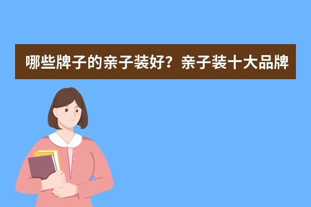 哪些牌子的亲子装好？亲子装十大品牌排行榜推荐