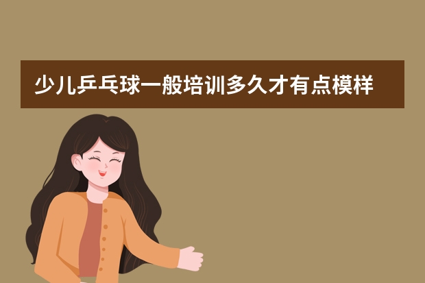 少儿乒乓球一般培训多久才有点模样
